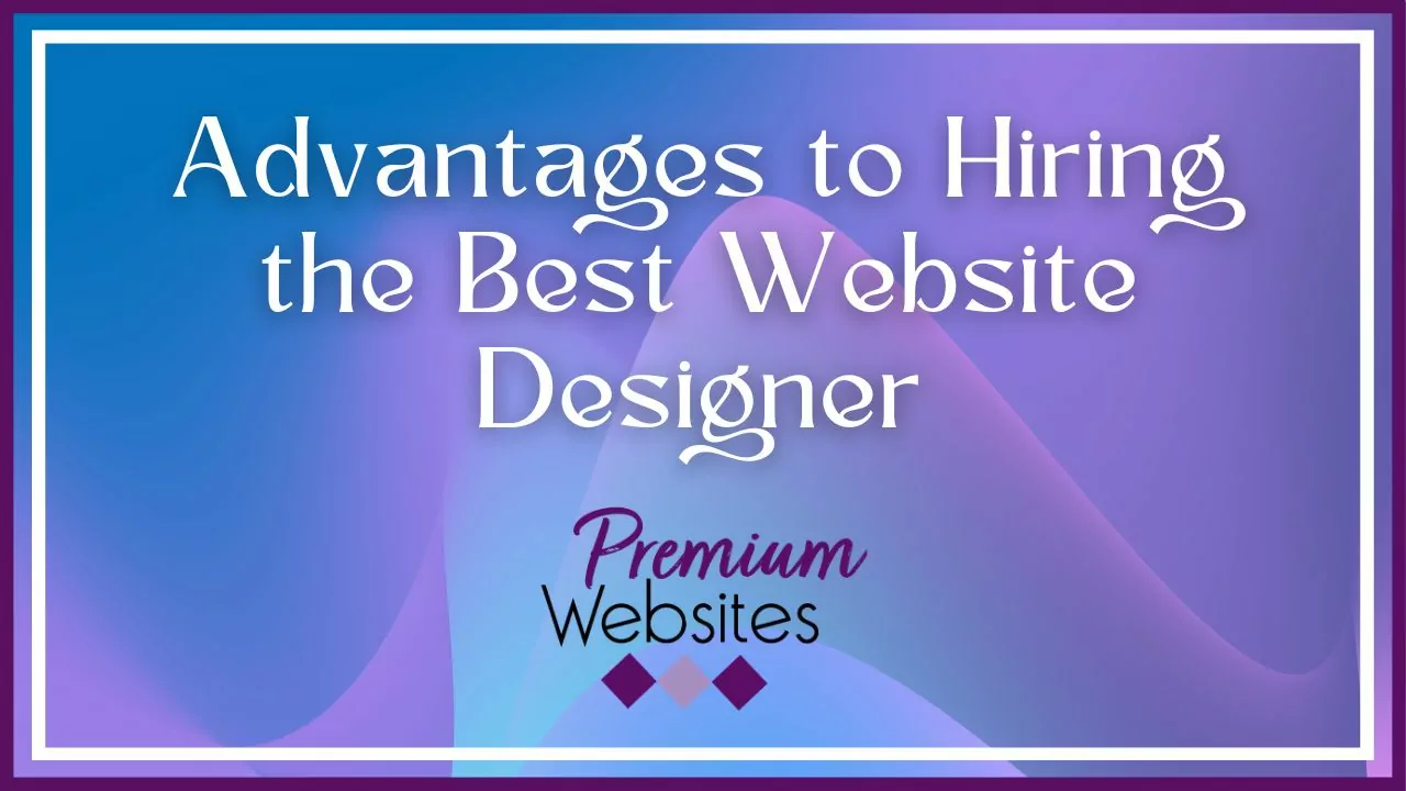 Advantages to Hiring the Best Website Designer